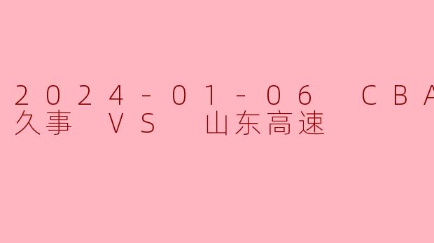 2024-01-06 CBA 上海久事 VS 山东高速